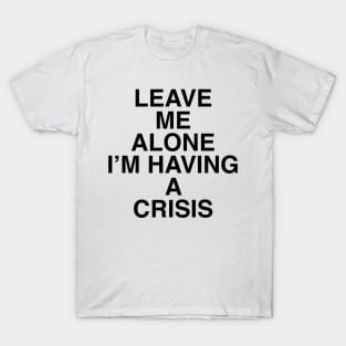 LEAVE ME ALONE I’M HAVING A CRISIS T-Shirt